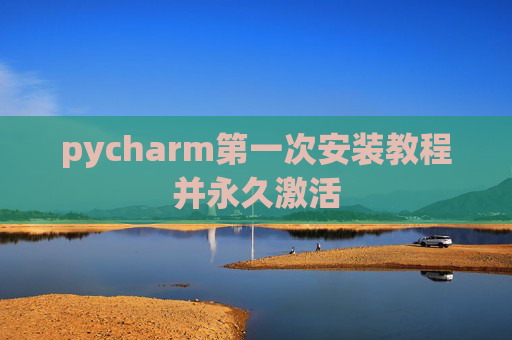 pycharm第一次安装教程并永久激活